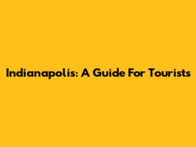 Indianapolis: A Guide For Tourists