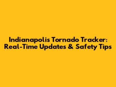 Indianapolis Tornado Tracker: Real-Time Updates & Safety Tips