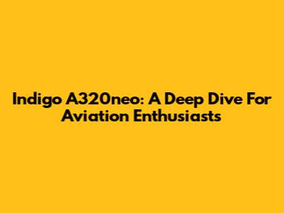 Indigo A320neo: A Deep Dive For Aviation Enthusiasts