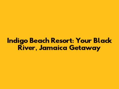 Indigo Beach Resort: Your Black River, Jamaica Getaway