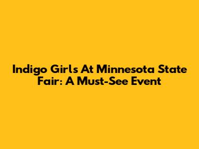 Indigo Girls At Minnesota State Fair: A Must-See Event