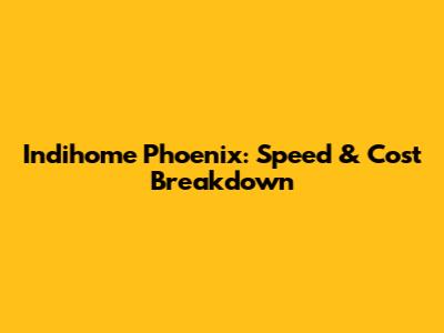 Indihome Phoenix: Speed & Cost Breakdown