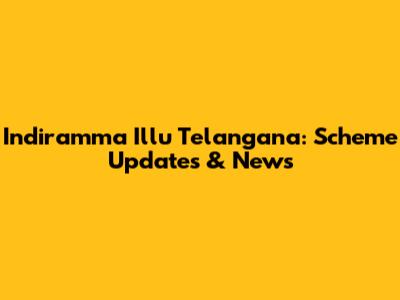 Indiramma Illu Telangana: Scheme Updates & News