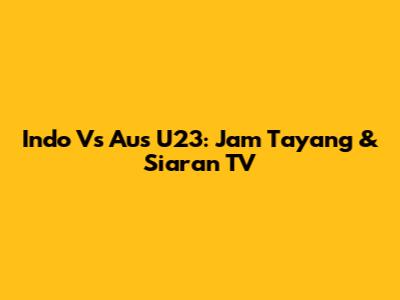 Indo Vs Aus U23: Jam Tayang & Siaran TV