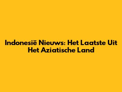 Indonesië Nieuws: Het Laatste Uit Het Aziatische Land