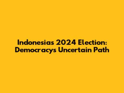 Indonesia's 2024 Election: Democracy's Uncertain Path