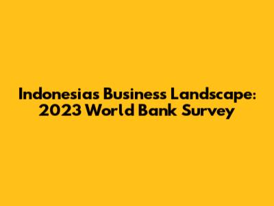 Indonesia's Business Landscape: 2023 World Bank Survey