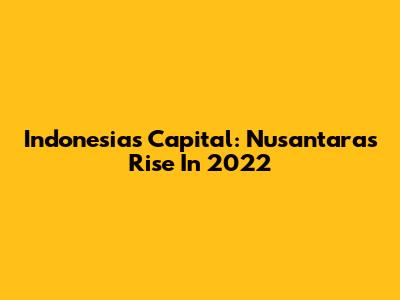 Indonesia's Capital: Nusantara's Rise In 2022