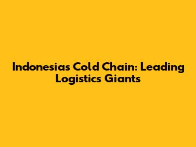 Indonesia's Cold Chain: Leading Logistics Giants