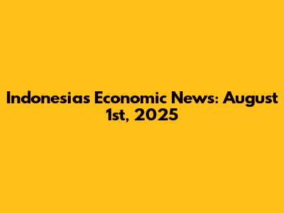 Indonesia's Economic News: August 1st, 2025
