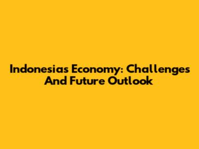 Indonesia's Economy: Challenges And Future Outlook