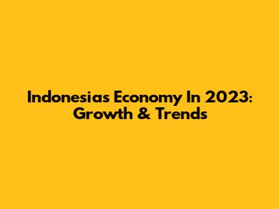 Indonesia's Economy In 2023: Growth & Trends