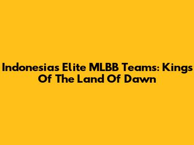 Indonesia's Elite MLBB Teams: Kings Of The Land Of Dawn