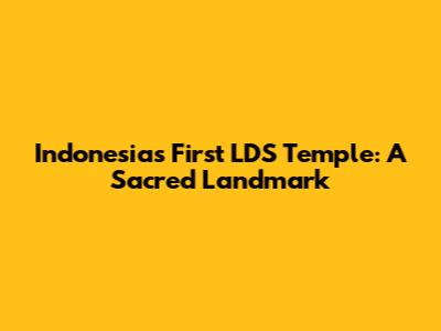 Indonesia's First LDS Temple: A Sacred Landmark