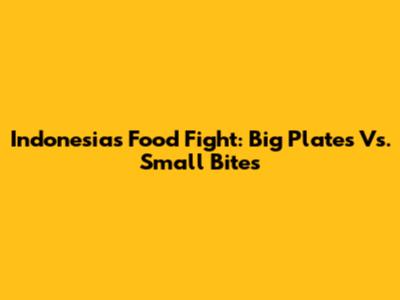 Indonesia's Food Fight: Big Plates Vs. Small Bites