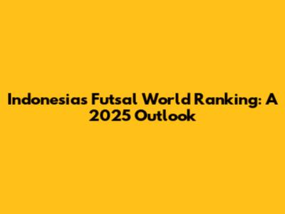 Indonesia's Futsal World Ranking: A 2025 Outlook