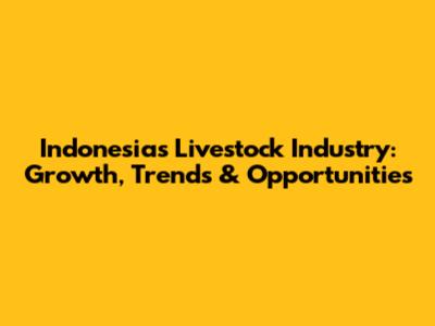 Indonesia's Livestock Industry: Growth, Trends & Opportunities