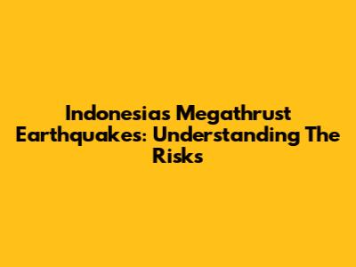 Indonesia's Megathrust Earthquakes: Understanding The Risks