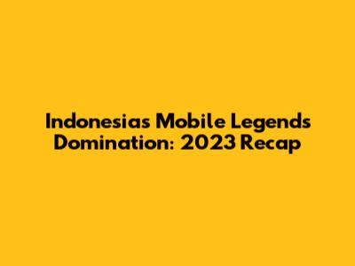 Indonesia's Mobile Legends Domination: 2023 Recap