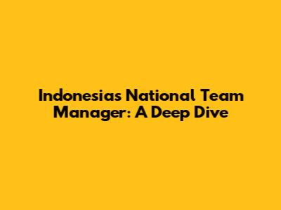 Indonesia's National Team Manager: A Deep Dive