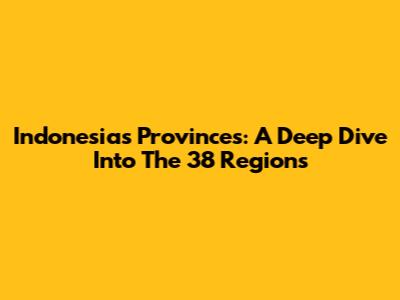 Indonesia's Provinces: A Deep Dive Into The 38 Regions