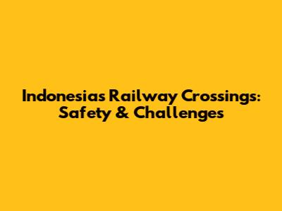 Indonesia's Railway Crossings: Safety & Challenges