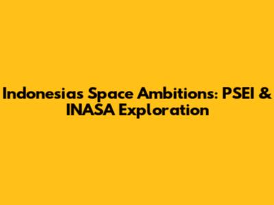 Indonesia's Space Ambitions: PSEI & INASA Exploration