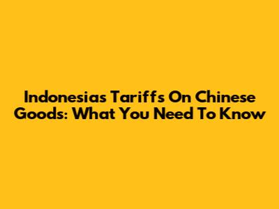 Indonesia's Tariffs On Chinese Goods: What You Need To Know