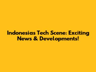 Indonesia's Tech Scene: Exciting News & Developments!