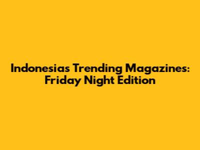 Indonesia's Trending Magazines: Friday Night Edition