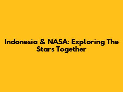 Indonesia & NASA: Exploring The Stars Together