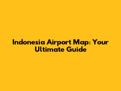 Indonesia Airport Map: Your Ultimate Guide
