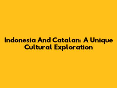 Indonesia And Catalan: A Unique Cultural Exploration