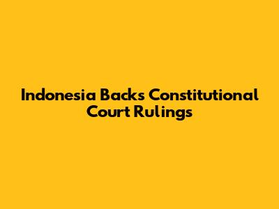 Indonesia Backs Constitutional Court Rulings