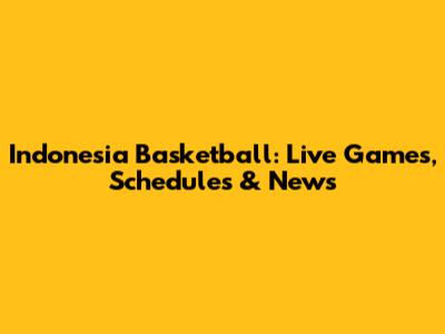 Indonesia Basketball: Live Games, Schedules & News