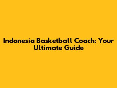 Indonesia Basketball Coach: Your Ultimate Guide