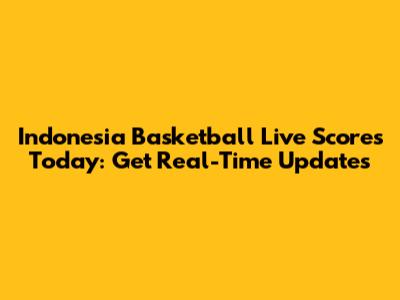 Indonesia Basketball Live Scores Today: Get Real-Time Updates