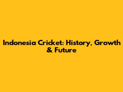 Indonesia Cricket: History, Growth & Future