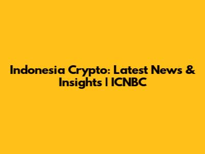 Indonesia Crypto: Latest News & Insights | ICNBC