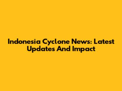 Indonesia Cyclone News: Latest Updates And Impact