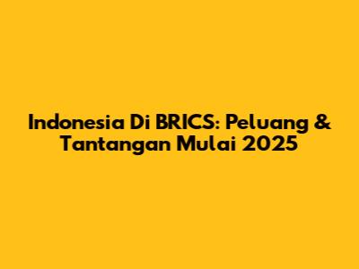 Indonesia Di BRICS: Peluang & Tantangan Mulai 2025
