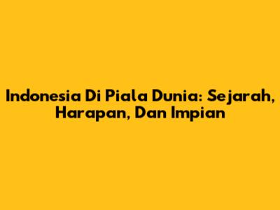 Indonesia Di Piala Dunia: Sejarah, Harapan, Dan Impian