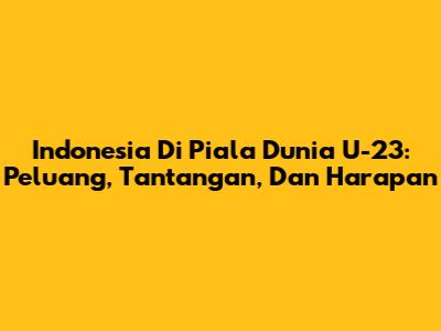 Indonesia Di Piala Dunia U-23: Peluang, Tantangan, Dan Harapan