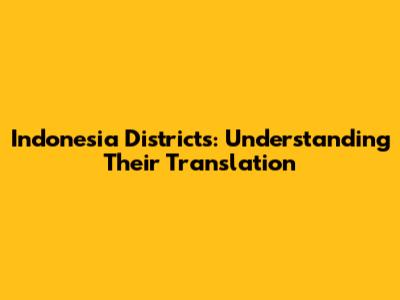 Indonesia Districts: Understanding Their Translation