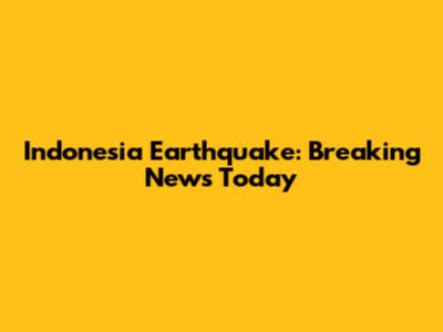 Indonesia Earthquake: Breaking News Today