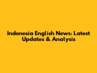 Indonesia English News: Latest Updates & Analysis