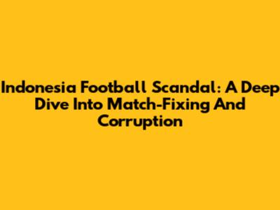 Indonesia Football Scandal: A Deep Dive Into Match-Fixing And Corruption
