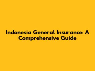 Indonesia General Insurance: A Comprehensive Guide