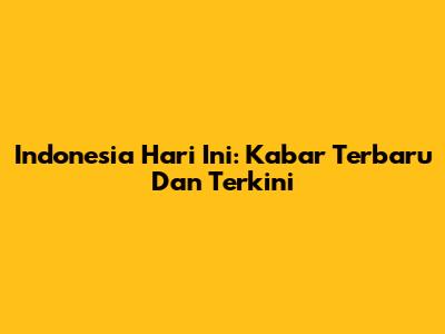 Indonesia Hari Ini: Kabar Terbaru Dan Terkini