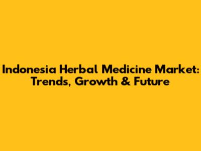Indonesia Herbal Medicine Market: Trends, Growth & Future